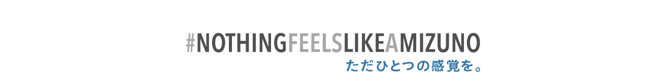 #NothingFeelsLikeAMizuno — ただひとつの感覚を。